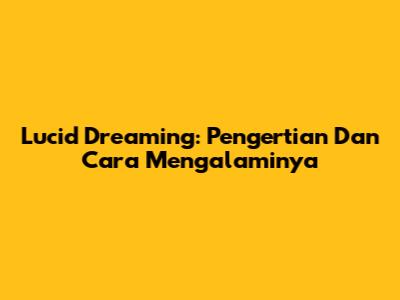 Lucid Dreaming: Pengertian Dan Cara Mengalaminya