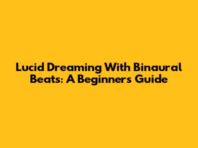 Lucid Dreaming With Binaural Beats: A Beginner's Guide
