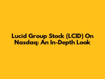 Lucid Group Stock (LCID) On Nasdaq: An In-Depth Look