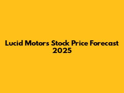 Lucid Motors Stock Price Forecast 2025
