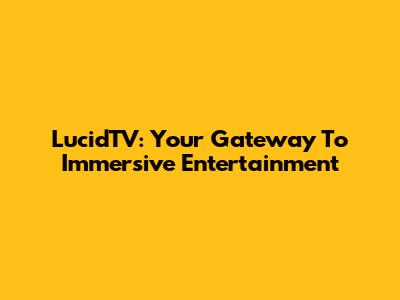LucidTV: Your Gateway To Immersive Entertainment