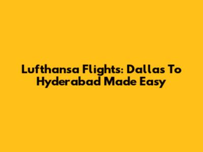Lufthansa Flights: Dallas To Hyderabad Made Easy