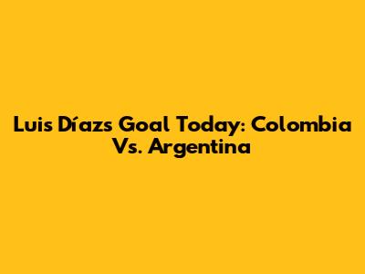 Luis Díaz's Goal Today: Colombia Vs. Argentina