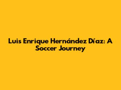 Luis Enrique Hernández Díaz: A Soccer Journey