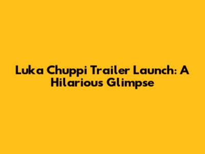 Luka Chuppi Trailer Launch: A Hilarious Glimpse