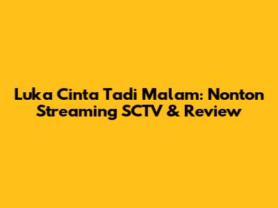 Luka Cinta Tadi Malam: Nonton Streaming SCTV & Review