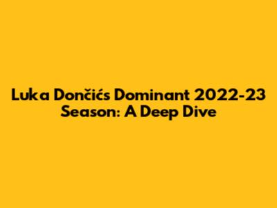 Luka Dončić's Dominant 2022-23 Season: A Deep Dive