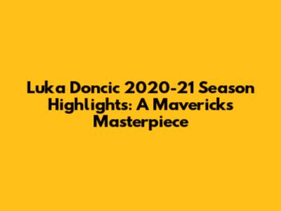 Luka Doncic 2020-21 Season Highlights: A Mavericks' Masterpiece