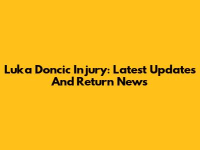 Luka Doncic Injury: Latest Updates And Return News