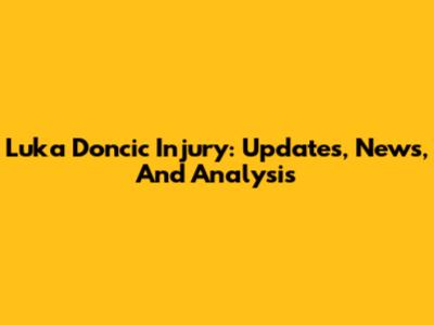 Luka Doncic Injury: Updates, News, And Analysis