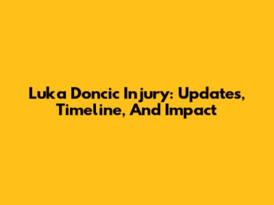Luka Doncic Injury: Updates, Timeline, And Impact