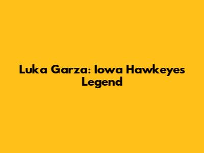Luka Garza: Iowa Hawkeyes Legend