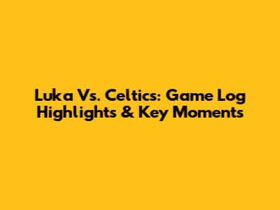 Luka Vs. Celtics: Game Log Highlights & Key Moments