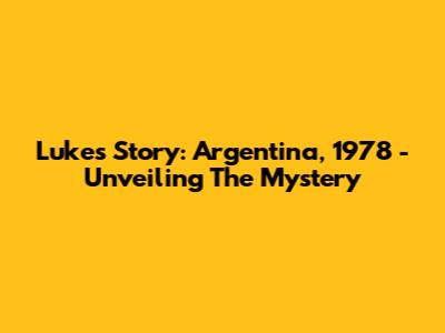 Luke's Story: Argentina, 1978 - Unveiling The Mystery