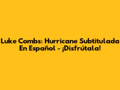 Luke Combs: 'Hurricane' Subtitulada En Español - ¡Disfrútala!