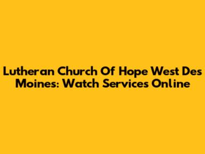 Lutheran Church Of Hope West Des Moines: Watch Services Online