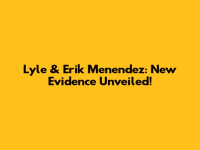 Lyle & Erik Menendez: New Evidence Unveiled!
