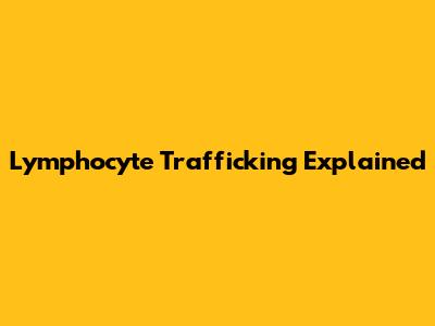 Lymphocyte Trafficking Explained