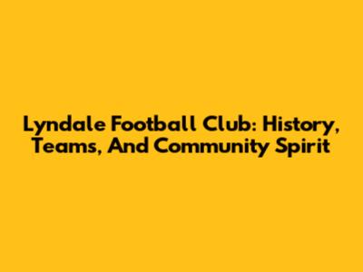 Lyndale Football Club: History, Teams, And Community Spirit