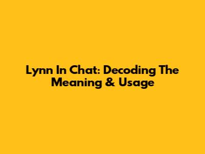 Lynn In Chat: Decoding The Meaning & Usage
