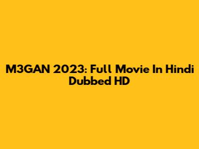 M3GAN 2023: Full Movie In Hindi Dubbed HD