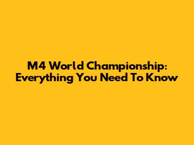 M4 World Championship: Everything You Need To Know