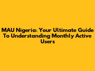 MAU Nigeria: Your Ultimate Guide To Understanding Monthly Active Users