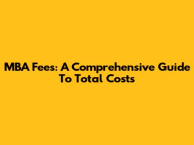 MBA Fees: A Comprehensive Guide To Total Costs
