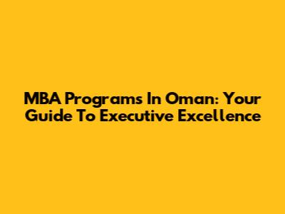 MBA Programs In Oman: Your Guide To Executive Excellence