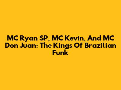 MC Ryan SP, MC Kevin, And MC Don Juan: The Kings Of Brazilian Funk