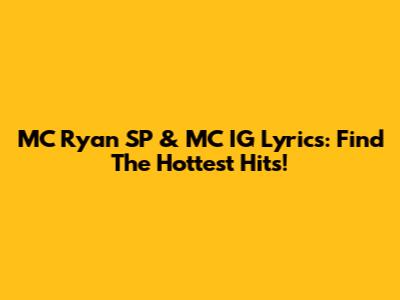 MC Ryan SP & MC IG Lyrics: Find The Hottest Hits!