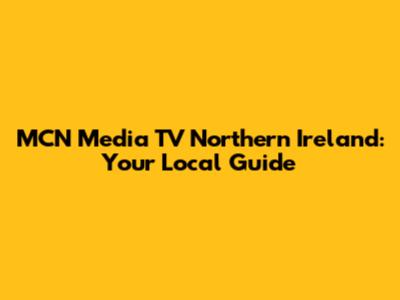 MCN Media TV Northern Ireland: Your Local Guide
