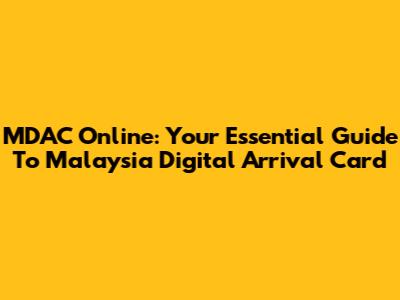 MDAC Online: Your Essential Guide To Malaysia Digital Arrival Card