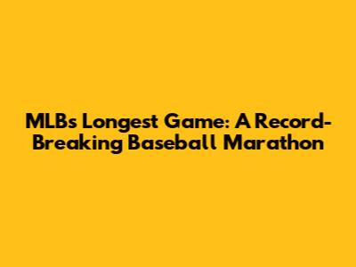 MLB's Longest Game: A Record-Breaking Baseball Marathon