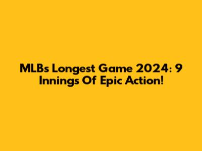 MLB's Longest Game 2024: 9 Innings Of Epic Action!