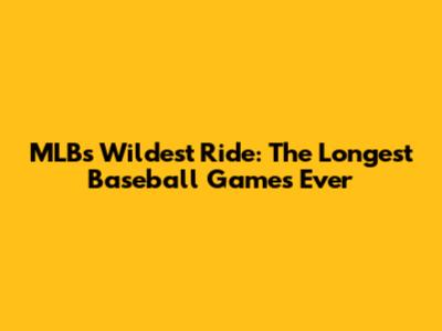 MLB's Wildest Ride: The Longest Baseball Games Ever