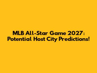 MLB All-Star Game 2027: Potential Host City Predictions!