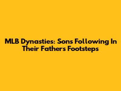 MLB Dynasties: Sons Following In Their Fathers' Footsteps