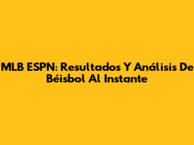 MLB ESPN: Resultados Y Análisis De Béisbol Al Instante