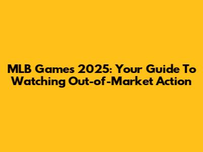 MLB Games 2025: Your Guide To Watching Out-of-Market Action