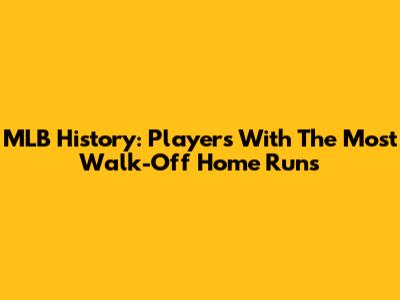 MLB History: Players With The Most Walk-Off Home Runs