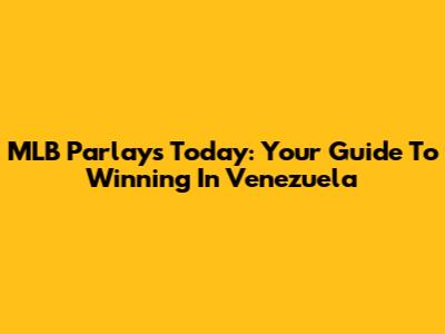 MLB Parlays Today: Your Guide To Winning In Venezuela