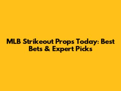 MLB Strikeout Props Today: Best Bets & Expert Picks