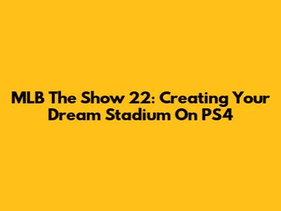 MLB The Show 22: Creating Your Dream Stadium On PS4