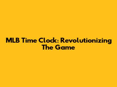 MLB Time Clock: Revolutionizing The Game