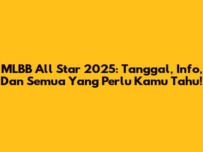 MLBB All Star 2025: Tanggal, Info, Dan Semua Yang Perlu Kamu Tahu!