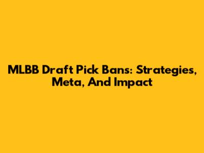 MLBB Draft Pick Bans: Strategies, Meta, And Impact