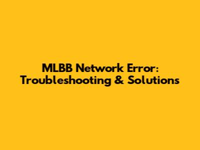 MLBB Network Error: Troubleshooting & Solutions