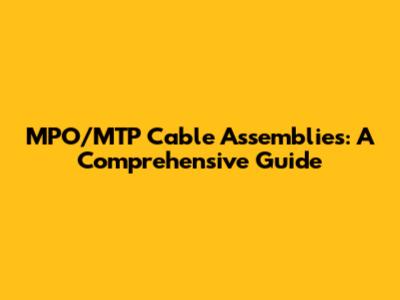 MPO/MTP Cable Assemblies: A Comprehensive Guide