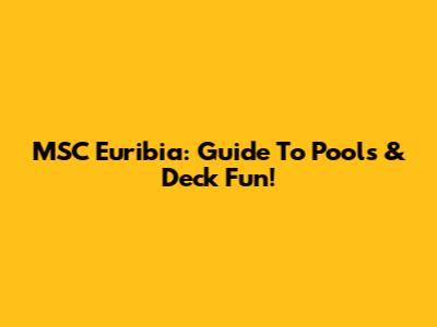 MSC Euribia: Guide To Pools & Deck Fun!